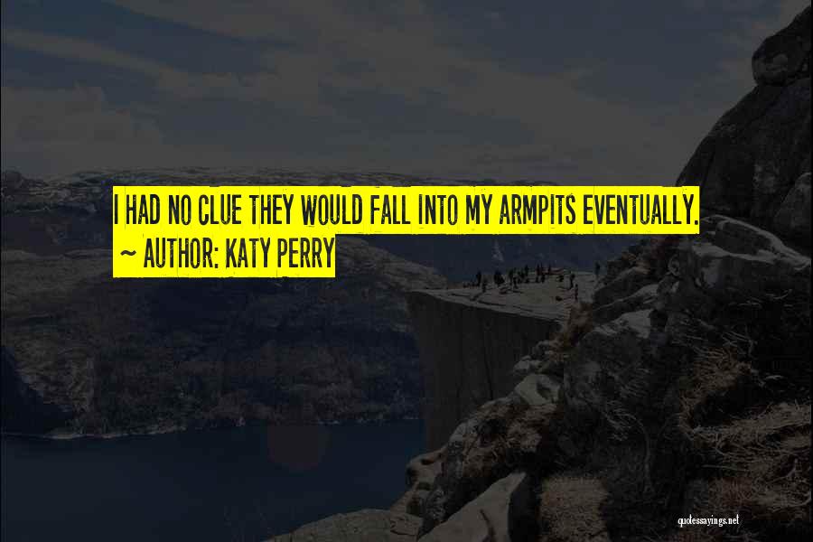 Katy Perry Quotes: I Had No Clue They Would Fall Into My Armpits Eventually.