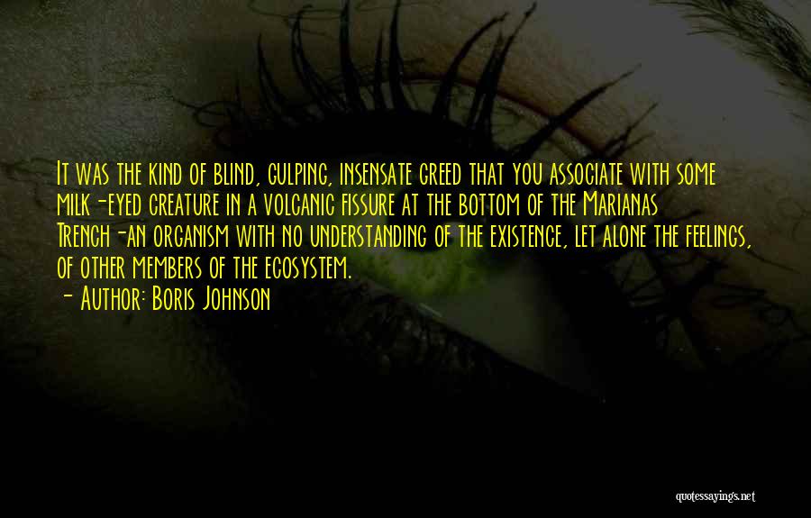 Boris Johnson Quotes: It Was The Kind Of Blind, Gulping, Insensate Greed That You Associate With Some Milk-eyed Creature In A Volcanic Fissure