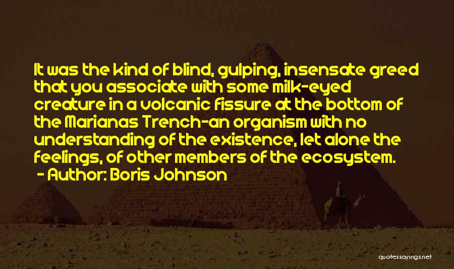 Boris Johnson Quotes: It Was The Kind Of Blind, Gulping, Insensate Greed That You Associate With Some Milk-eyed Creature In A Volcanic Fissure