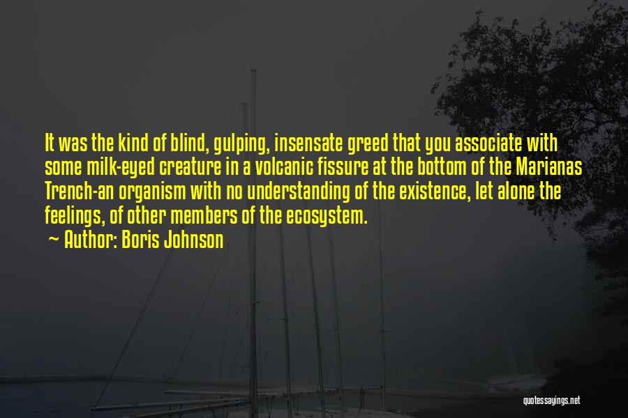 Boris Johnson Quotes: It Was The Kind Of Blind, Gulping, Insensate Greed That You Associate With Some Milk-eyed Creature In A Volcanic Fissure