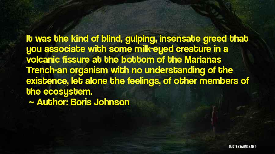 Boris Johnson Quotes: It Was The Kind Of Blind, Gulping, Insensate Greed That You Associate With Some Milk-eyed Creature In A Volcanic Fissure