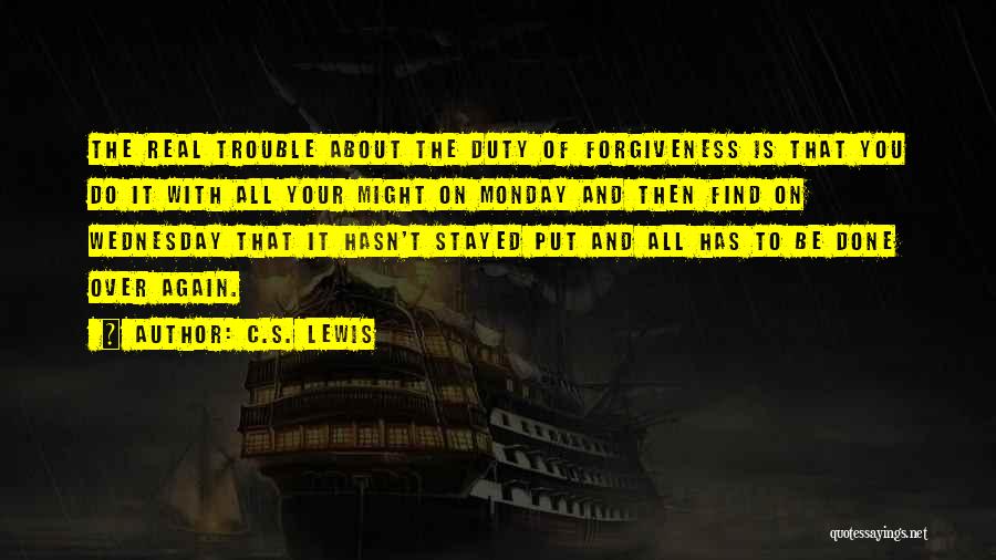 C.S. Lewis Quotes: The Real Trouble About The Duty Of Forgiveness Is That You Do It With All Your Might On Monday And