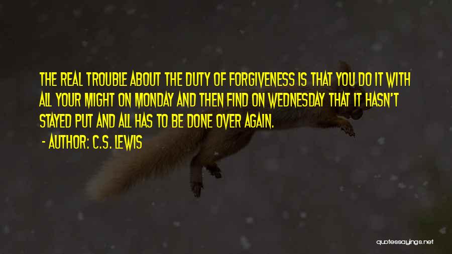 C.S. Lewis Quotes: The Real Trouble About The Duty Of Forgiveness Is That You Do It With All Your Might On Monday And