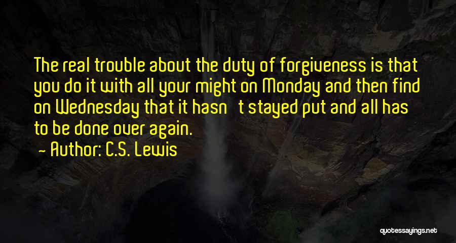 C.S. Lewis Quotes: The Real Trouble About The Duty Of Forgiveness Is That You Do It With All Your Might On Monday And