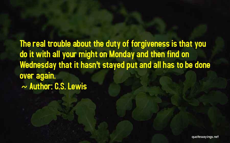 C.S. Lewis Quotes: The Real Trouble About The Duty Of Forgiveness Is That You Do It With All Your Might On Monday And