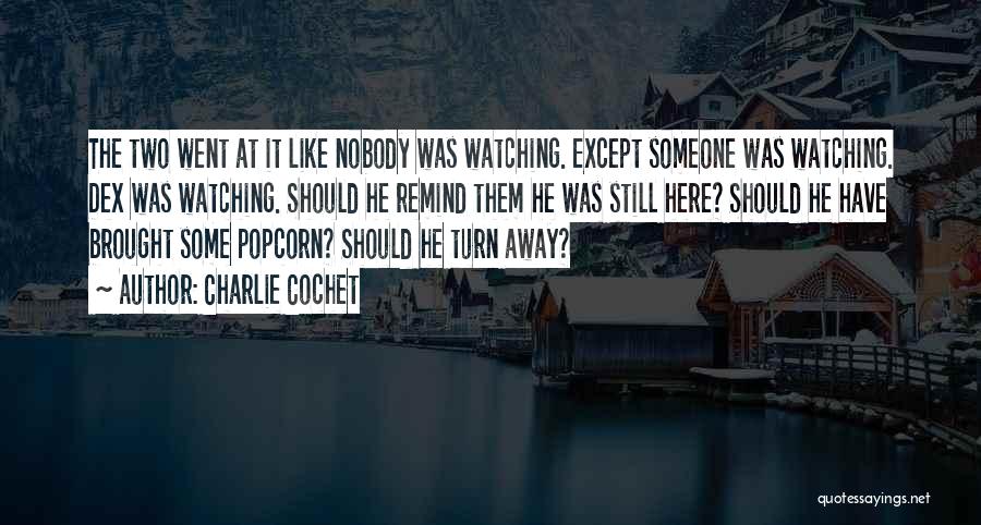 Charlie Cochet Quotes: The Two Went At It Like Nobody Was Watching. Except Someone Was Watching. Dex Was Watching. Should He Remind Them