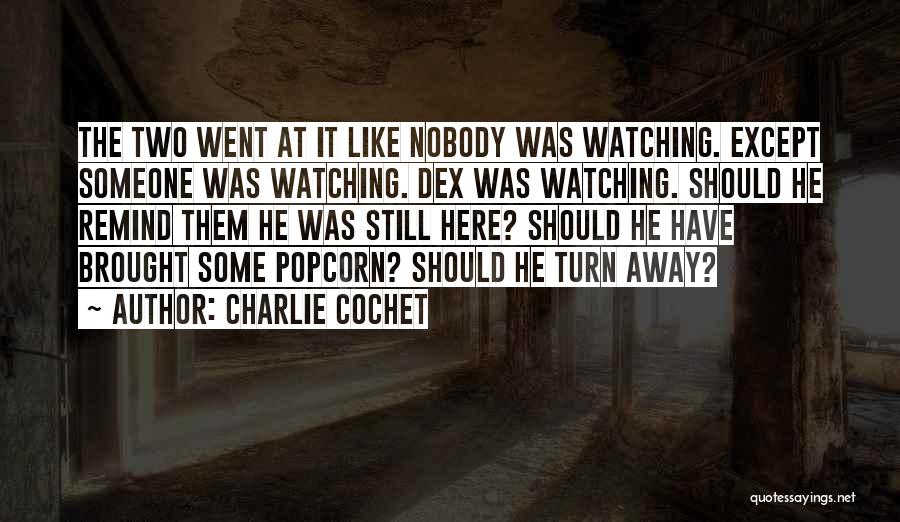 Charlie Cochet Quotes: The Two Went At It Like Nobody Was Watching. Except Someone Was Watching. Dex Was Watching. Should He Remind Them