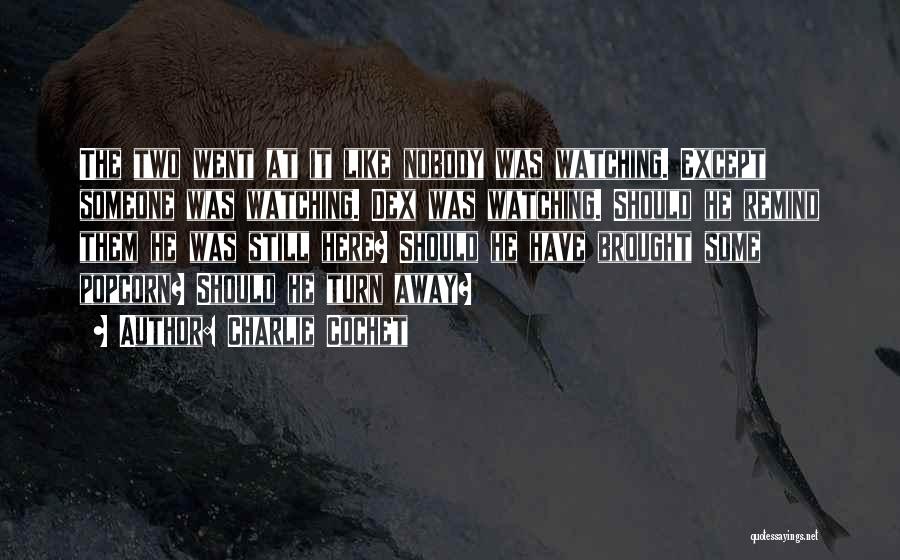 Charlie Cochet Quotes: The Two Went At It Like Nobody Was Watching. Except Someone Was Watching. Dex Was Watching. Should He Remind Them