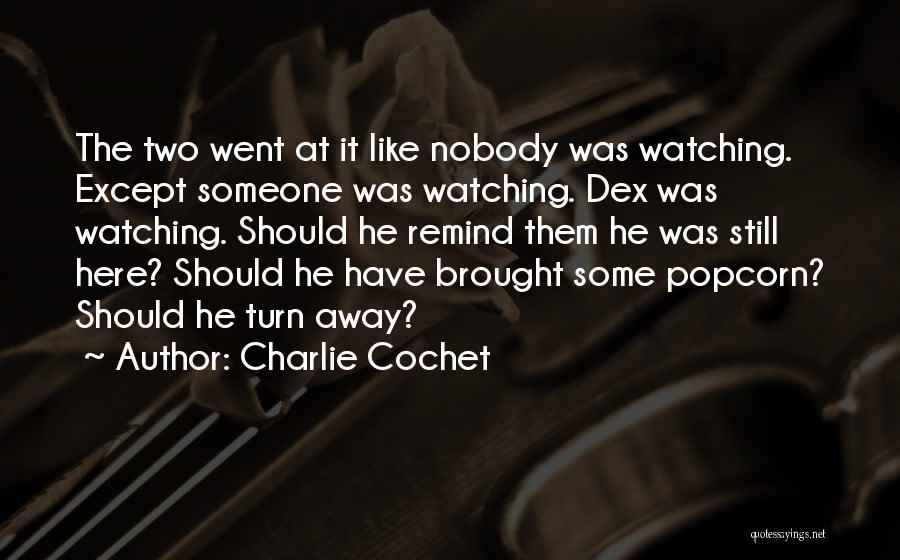 Charlie Cochet Quotes: The Two Went At It Like Nobody Was Watching. Except Someone Was Watching. Dex Was Watching. Should He Remind Them