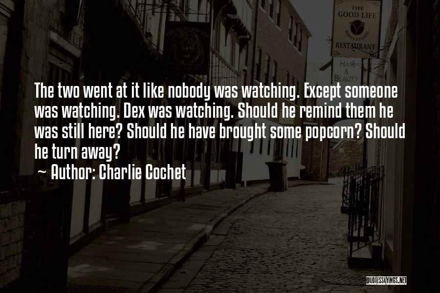 Charlie Cochet Quotes: The Two Went At It Like Nobody Was Watching. Except Someone Was Watching. Dex Was Watching. Should He Remind Them