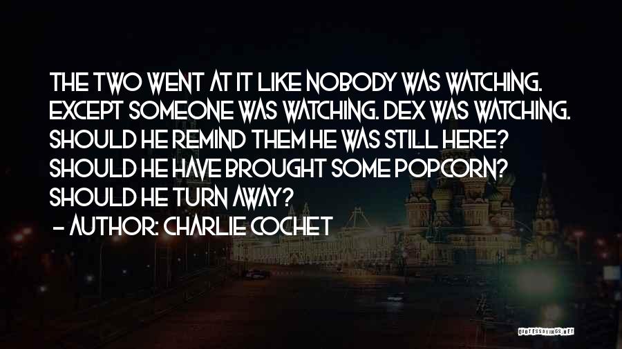 Charlie Cochet Quotes: The Two Went At It Like Nobody Was Watching. Except Someone Was Watching. Dex Was Watching. Should He Remind Them