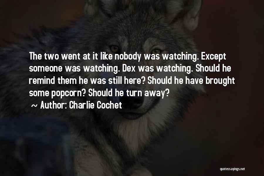 Charlie Cochet Quotes: The Two Went At It Like Nobody Was Watching. Except Someone Was Watching. Dex Was Watching. Should He Remind Them