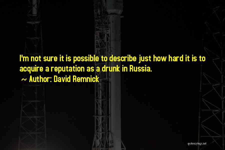 David Remnick Quotes: I'm Not Sure It Is Possible To Describe Just How Hard It Is To Acquire A Reputation As A Drunk