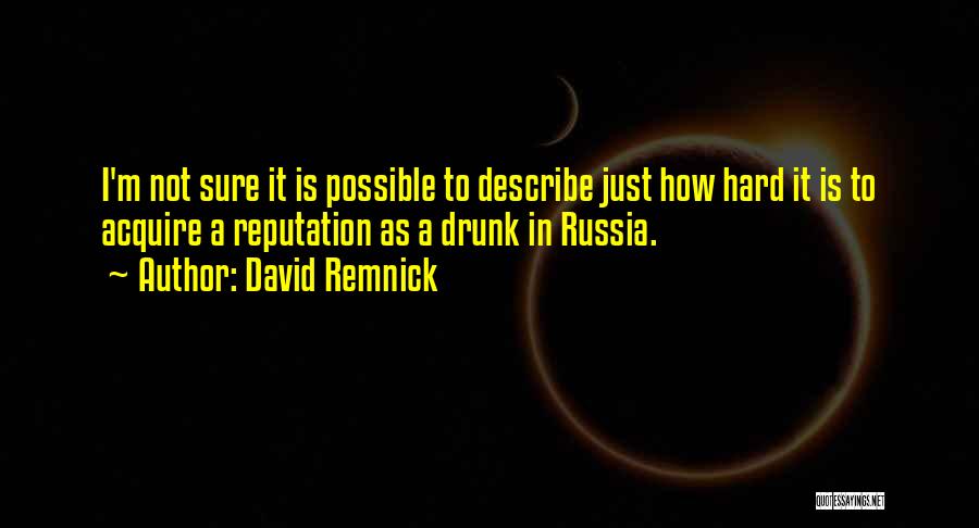 David Remnick Quotes: I'm Not Sure It Is Possible To Describe Just How Hard It Is To Acquire A Reputation As A Drunk