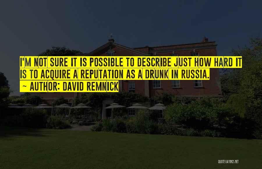 David Remnick Quotes: I'm Not Sure It Is Possible To Describe Just How Hard It Is To Acquire A Reputation As A Drunk