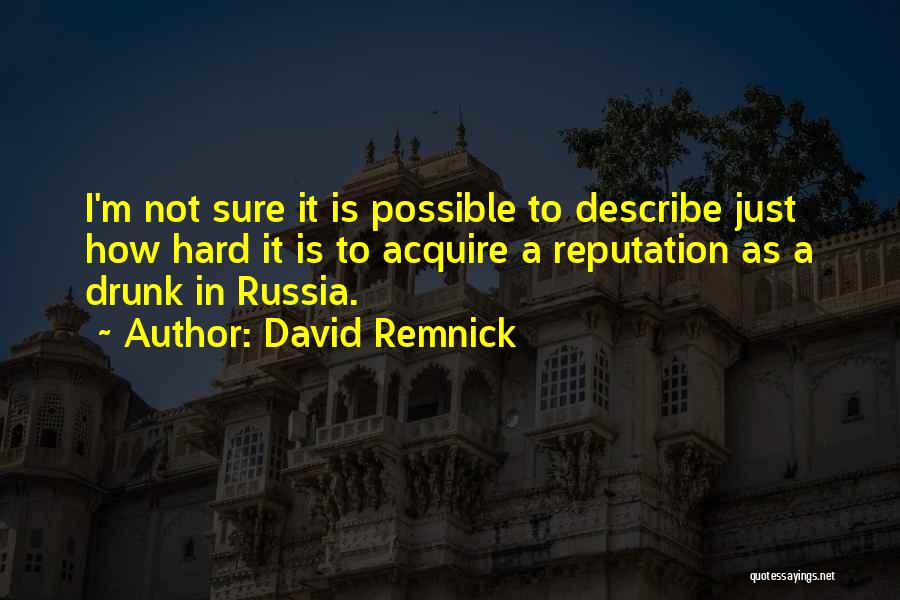 David Remnick Quotes: I'm Not Sure It Is Possible To Describe Just How Hard It Is To Acquire A Reputation As A Drunk