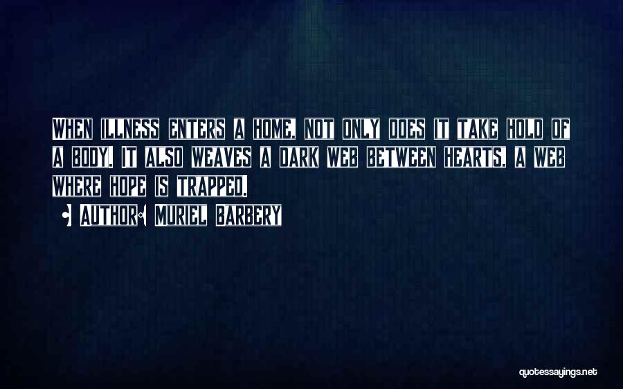 Muriel Barbery Quotes: When Illness Enters A Home, Not Only Does It Take Hold Of A Body. It Also Weaves A Dark Web