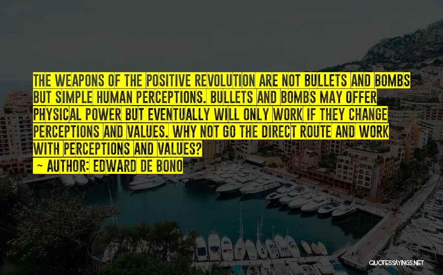 Edward De Bono Quotes: The Weapons Of The Positive Revolution Are Not Bullets And Bombs But Simple Human Perceptions. Bullets And Bombs May Offer
