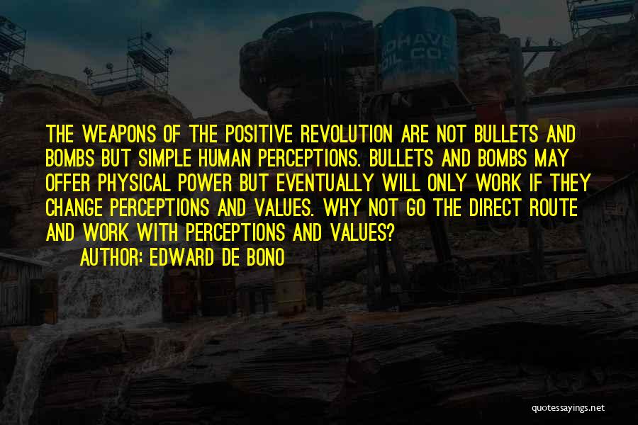 Edward De Bono Quotes: The Weapons Of The Positive Revolution Are Not Bullets And Bombs But Simple Human Perceptions. Bullets And Bombs May Offer