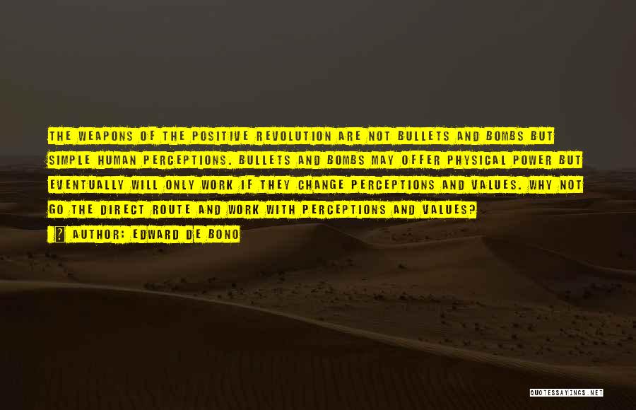 Edward De Bono Quotes: The Weapons Of The Positive Revolution Are Not Bullets And Bombs But Simple Human Perceptions. Bullets And Bombs May Offer