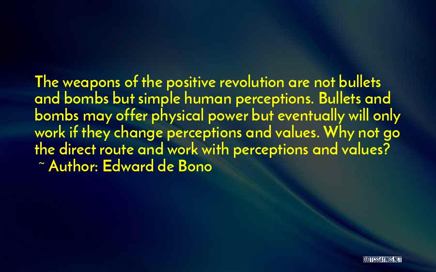 Edward De Bono Quotes: The Weapons Of The Positive Revolution Are Not Bullets And Bombs But Simple Human Perceptions. Bullets And Bombs May Offer