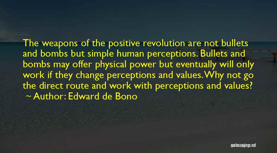 Edward De Bono Quotes: The Weapons Of The Positive Revolution Are Not Bullets And Bombs But Simple Human Perceptions. Bullets And Bombs May Offer