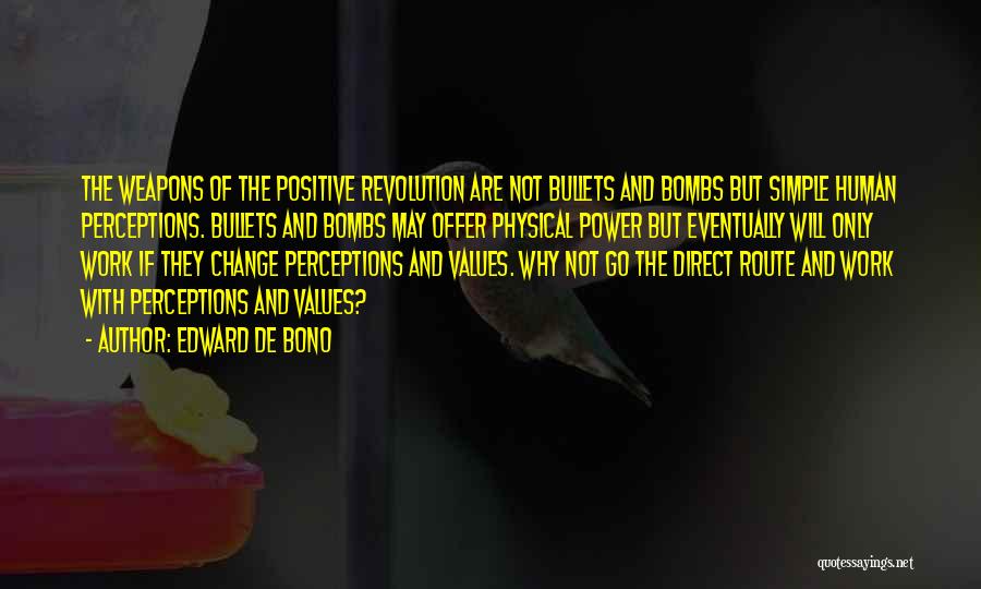 Edward De Bono Quotes: The Weapons Of The Positive Revolution Are Not Bullets And Bombs But Simple Human Perceptions. Bullets And Bombs May Offer