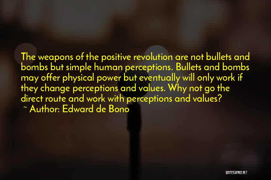 Edward De Bono Quotes: The Weapons Of The Positive Revolution Are Not Bullets And Bombs But Simple Human Perceptions. Bullets And Bombs May Offer