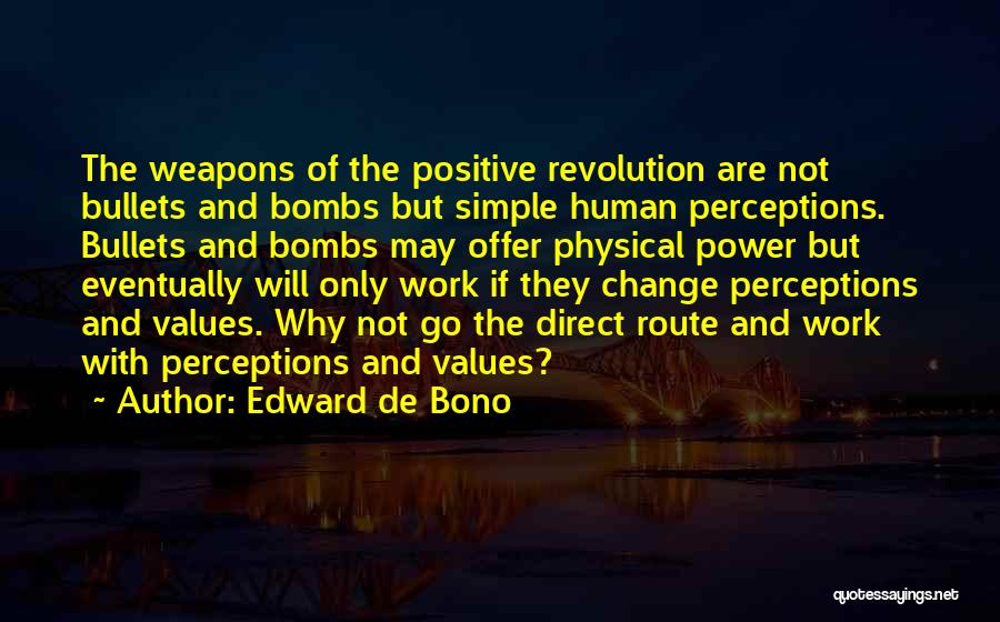 Edward De Bono Quotes: The Weapons Of The Positive Revolution Are Not Bullets And Bombs But Simple Human Perceptions. Bullets And Bombs May Offer