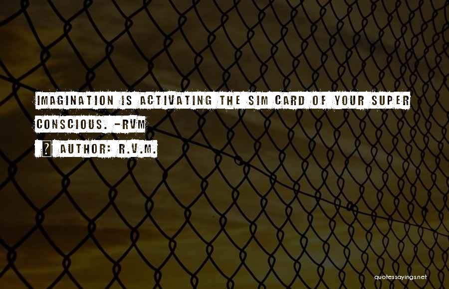 R.v.m. Quotes: Imagination Is Activating The Sim Card Of Your Super Conscious. -rvm