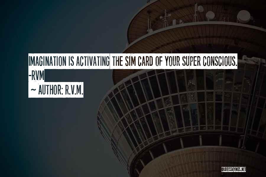 R.v.m. Quotes: Imagination Is Activating The Sim Card Of Your Super Conscious. -rvm