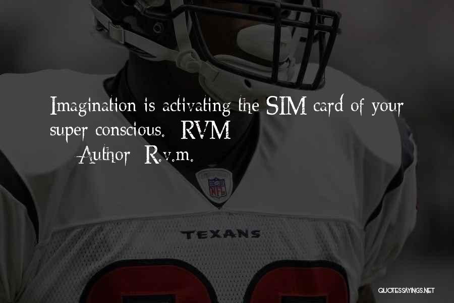 R.v.m. Quotes: Imagination Is Activating The Sim Card Of Your Super Conscious. -rvm