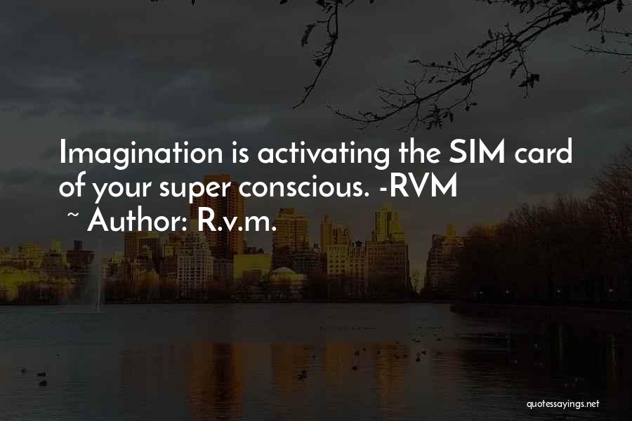 R.v.m. Quotes: Imagination Is Activating The Sim Card Of Your Super Conscious. -rvm