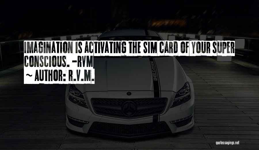 R.v.m. Quotes: Imagination Is Activating The Sim Card Of Your Super Conscious. -rvm