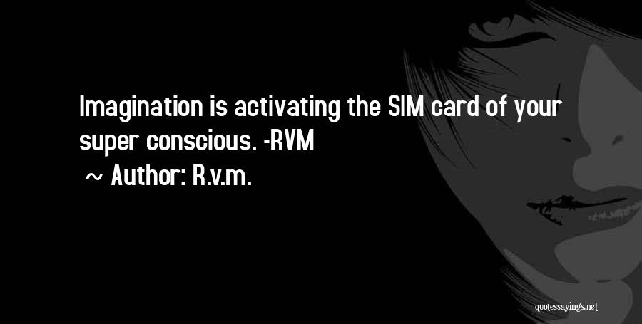 R.v.m. Quotes: Imagination Is Activating The Sim Card Of Your Super Conscious. -rvm