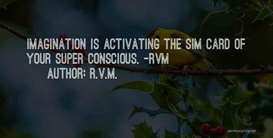 R.v.m. Quotes: Imagination Is Activating The Sim Card Of Your Super Conscious. -rvm