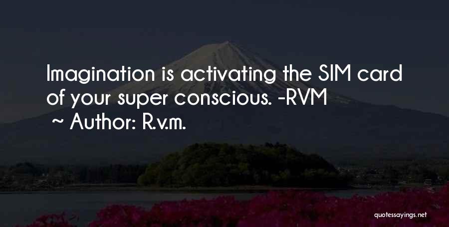 R.v.m. Quotes: Imagination Is Activating The Sim Card Of Your Super Conscious. -rvm