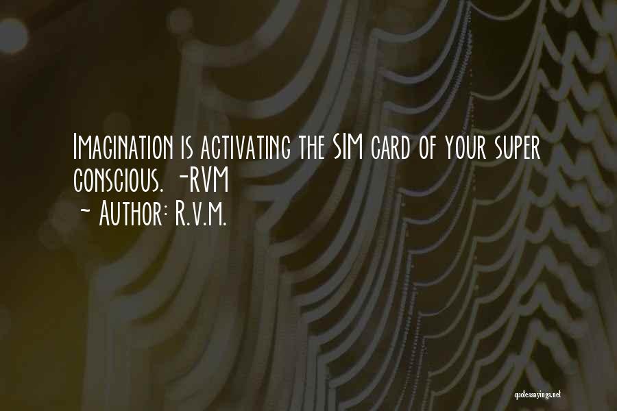 R.v.m. Quotes: Imagination Is Activating The Sim Card Of Your Super Conscious. -rvm