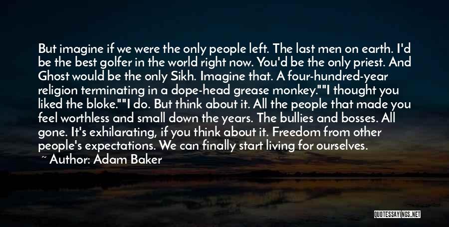 Adam Baker Quotes: But Imagine If We Were The Only People Left. The Last Men On Earth. I'd Be The Best Golfer In