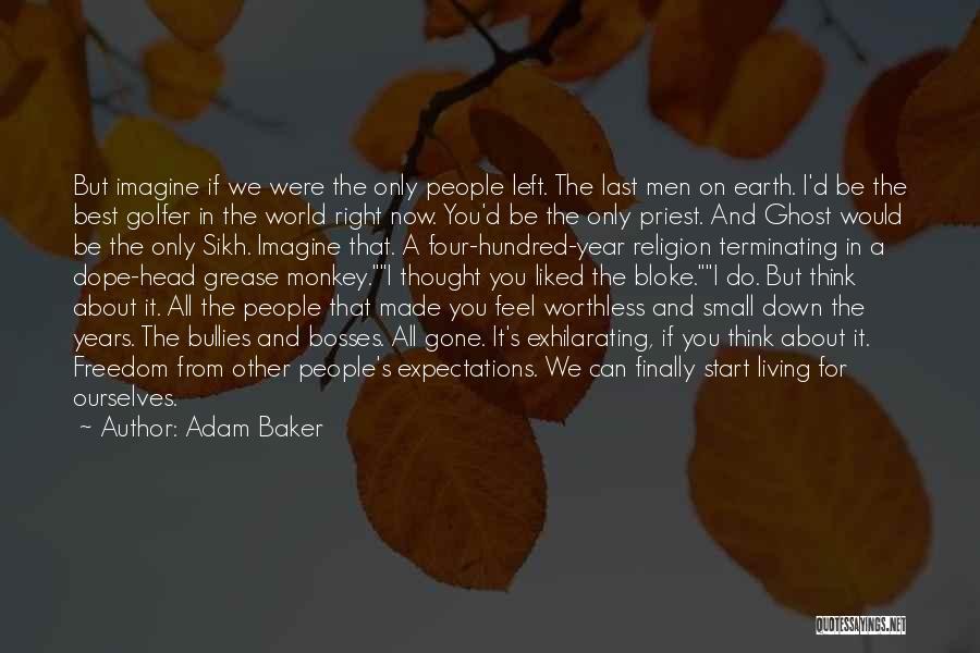 Adam Baker Quotes: But Imagine If We Were The Only People Left. The Last Men On Earth. I'd Be The Best Golfer In