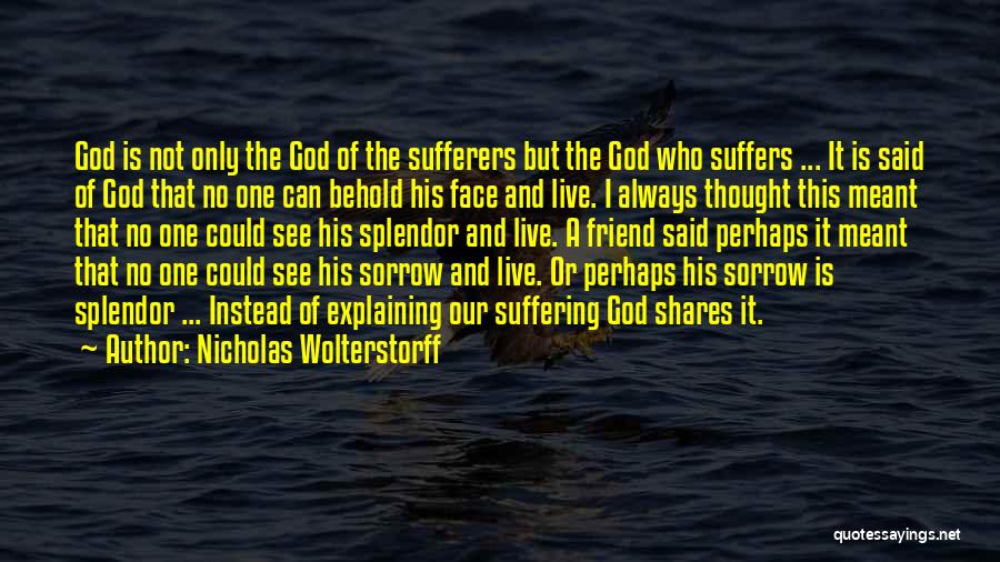 Nicholas Wolterstorff Quotes: God Is Not Only The God Of The Sufferers But The God Who Suffers ... It Is Said Of God