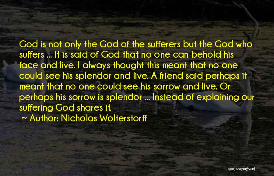 Nicholas Wolterstorff Quotes: God Is Not Only The God Of The Sufferers But The God Who Suffers ... It Is Said Of God