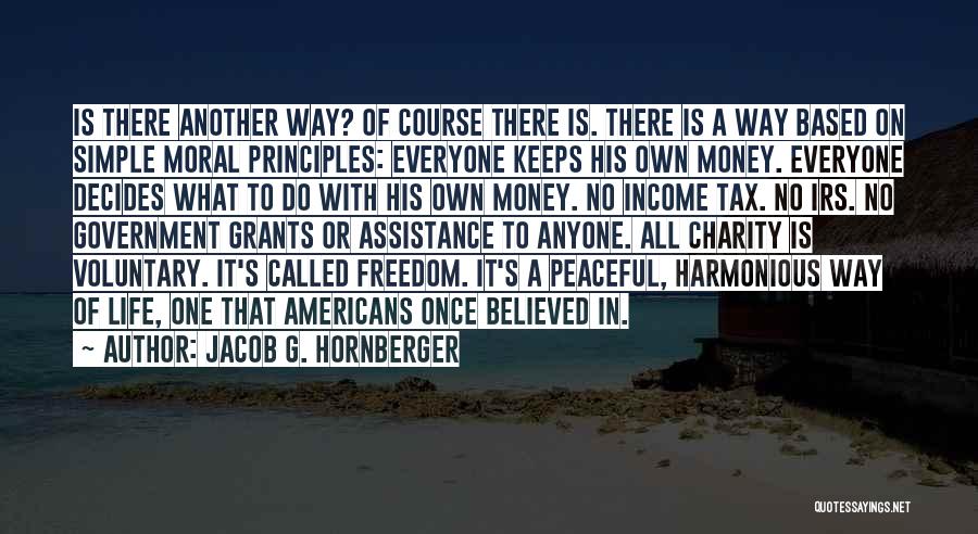 Jacob G. Hornberger Quotes: Is There Another Way? Of Course There Is. There Is A Way Based On Simple Moral Principles: Everyone Keeps His