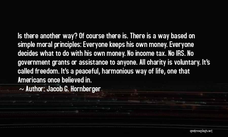 Jacob G. Hornberger Quotes: Is There Another Way? Of Course There Is. There Is A Way Based On Simple Moral Principles: Everyone Keeps His