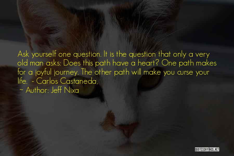 Jeff Nixa Quotes: Ask Yourself One Question. It Is The Question That Only A Very Old Man Asks: Does This Path Have A