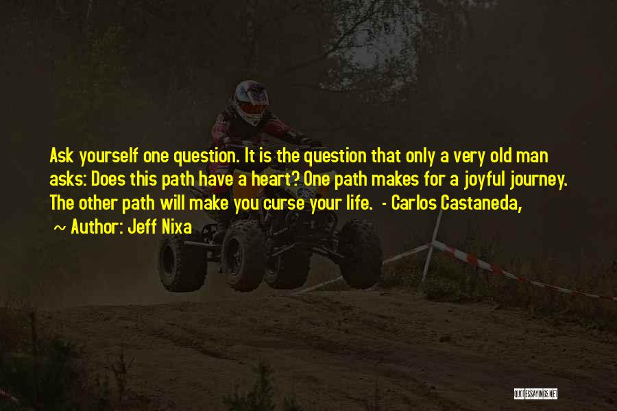 Jeff Nixa Quotes: Ask Yourself One Question. It Is The Question That Only A Very Old Man Asks: Does This Path Have A