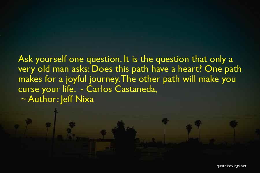 Jeff Nixa Quotes: Ask Yourself One Question. It Is The Question That Only A Very Old Man Asks: Does This Path Have A