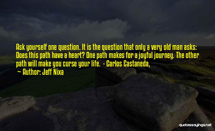 Jeff Nixa Quotes: Ask Yourself One Question. It Is The Question That Only A Very Old Man Asks: Does This Path Have A