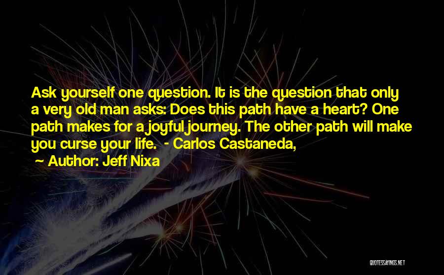 Jeff Nixa Quotes: Ask Yourself One Question. It Is The Question That Only A Very Old Man Asks: Does This Path Have A