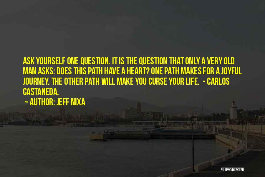 Jeff Nixa Quotes: Ask Yourself One Question. It Is The Question That Only A Very Old Man Asks: Does This Path Have A